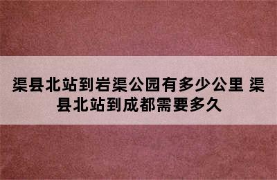 渠县北站到岩渠公园有多少公里 渠县北站到成都需要多久